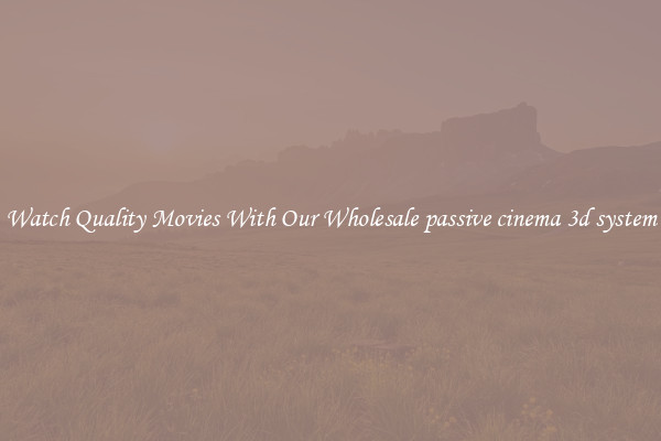 Watch Quality Movies With Our Wholesale passive cinema 3d system