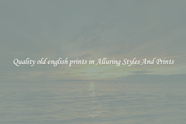 Quality old english prints in Alluring Styles And Prints