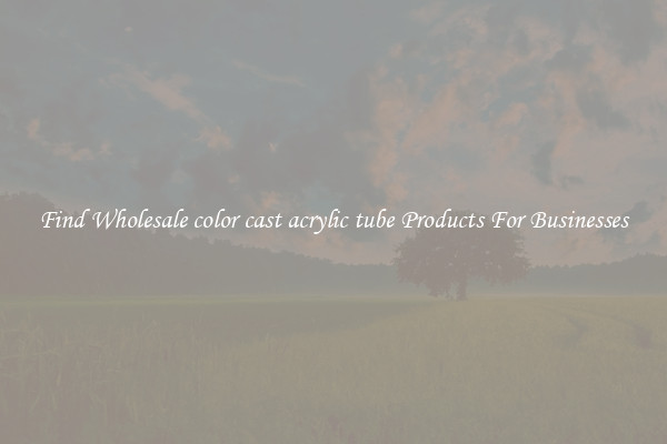 Find Wholesale color cast acrylic tube Products For Businesses