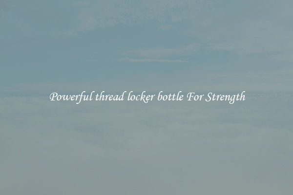 Powerful thread locker bottle For Strength