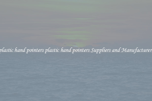 plastic hand pointers plastic hand pointers Suppliers and Manufacturers