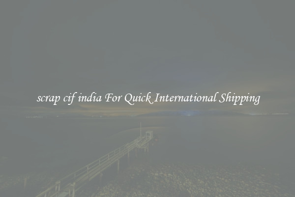 scrap cif india For Quick International Shipping
