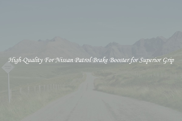 High-Quality For Nissan Patrol Brake Booster for Superior Grip