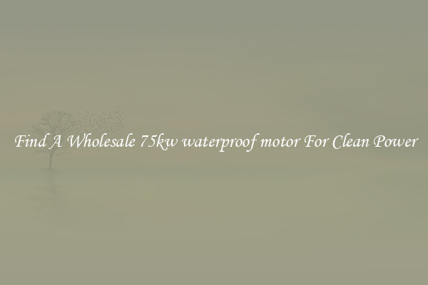 Find A Wholesale 75kw waterproof motor For Clean Power