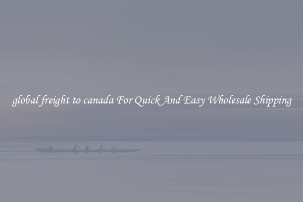 global freight to canada For Quick And Easy Wholesale Shipping