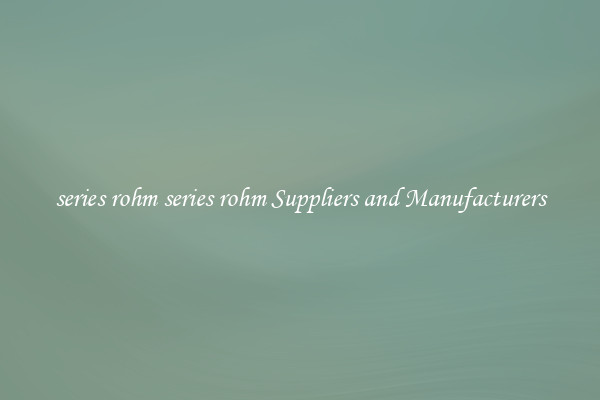 series rohm series rohm Suppliers and Manufacturers