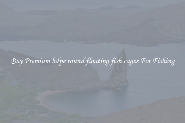 Buy Premium hdpe round floating fish cages For Fishing