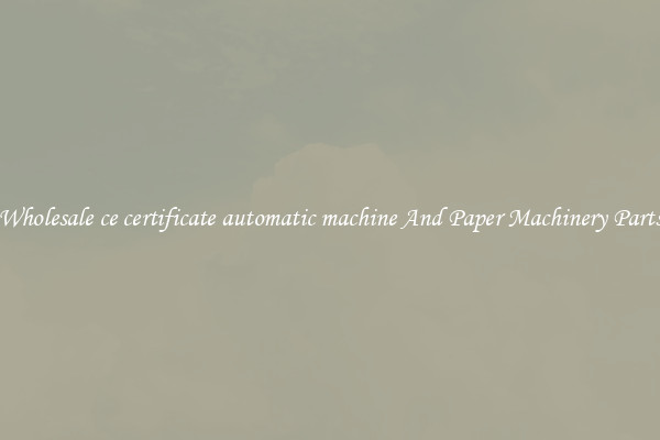 Wholesale ce certificate automatic machine And Paper Machinery Parts