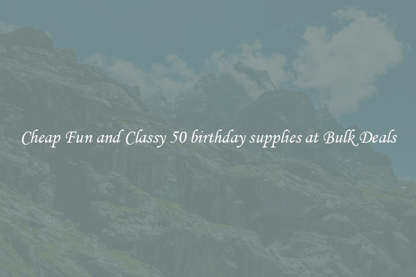 Cheap Fun and Classy 50 birthday supplies at Bulk Deals