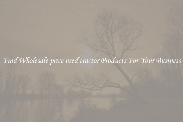 Find Wholesale price used tractor Products For Your Business