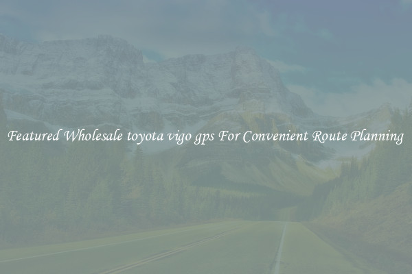 Featured Wholesale toyota vigo gps For Convenient Route Planning 
