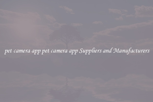 pet camera app pet camera app Suppliers and Manufacturers