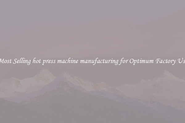 Most Selling hot press machine manufacturing for Optimum Factory Use