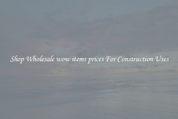 Shop Wholesale wow items prices For Construction Uses