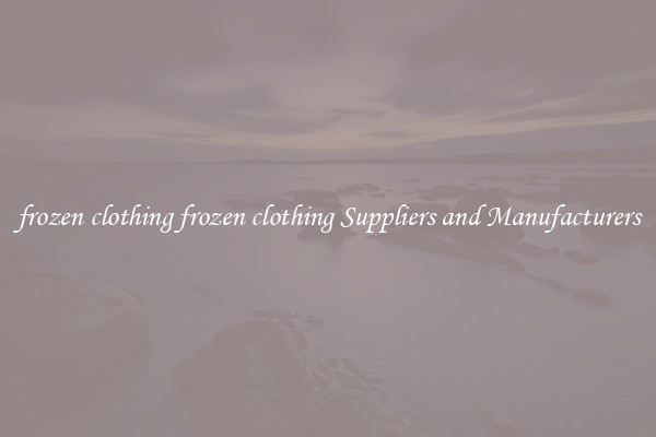 frozen clothing frozen clothing Suppliers and Manufacturers