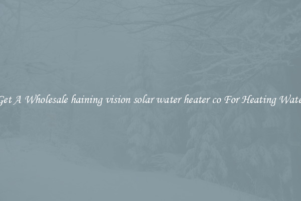 Get A Wholesale haining vision solar water heater co For Heating Water