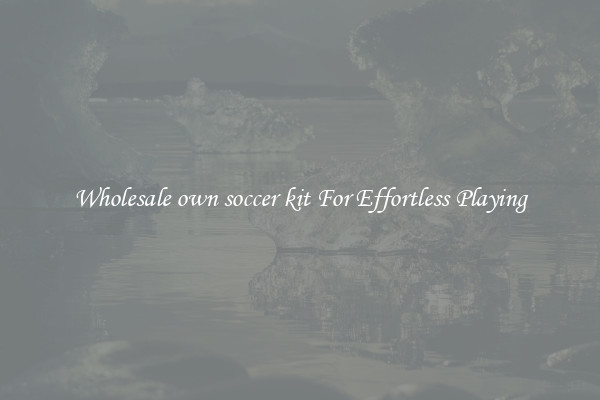 Wholesale own soccer kit For Effortless Playing
