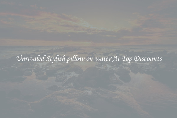 Unrivaled Stylish pillow on water At Top Discounts