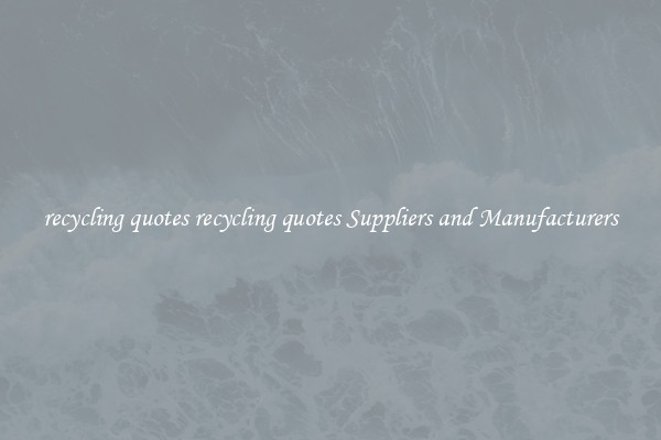 recycling quotes recycling quotes Suppliers and Manufacturers