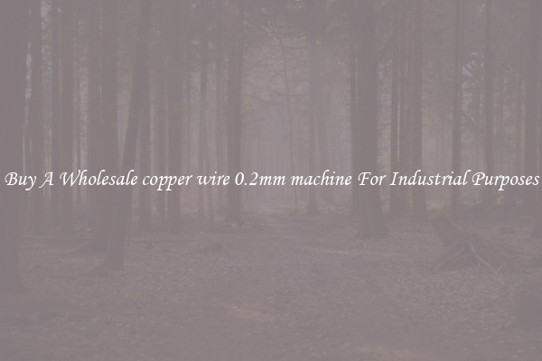 Buy A Wholesale copper wire 0.2mm machine For Industrial Purposes