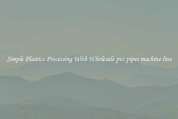 Simple Plastics Processing With Wholesale pvc pipes machine line