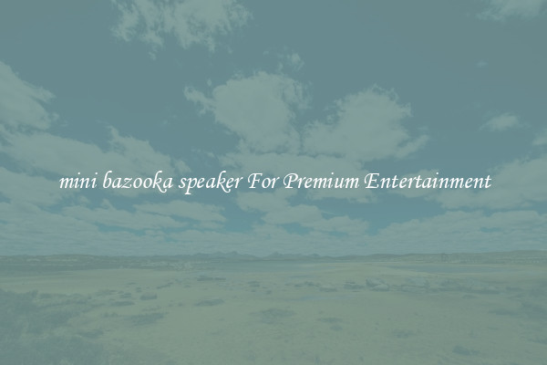 mini bazooka speaker For Premium Entertainment