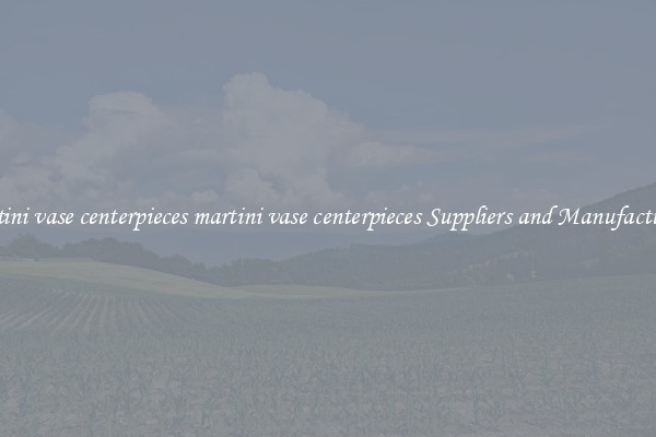 martini vase centerpieces martini vase centerpieces Suppliers and Manufacturers
