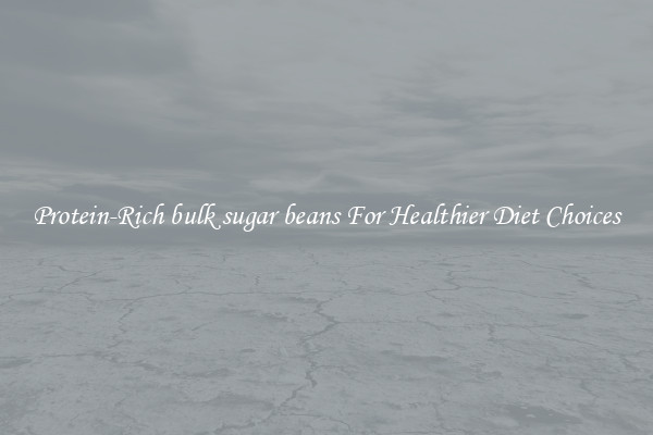 Protein-Rich bulk sugar beans For Healthier Diet Choices
