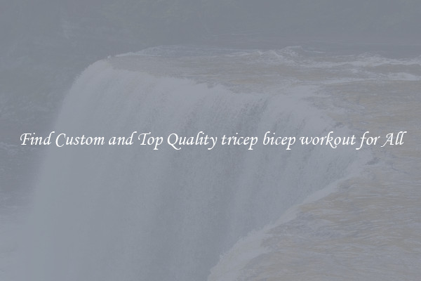 Find Custom and Top Quality tricep bicep workout for All