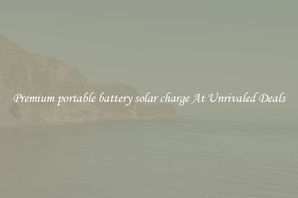 Premium portable battery solar charge At Unrivaled Deals