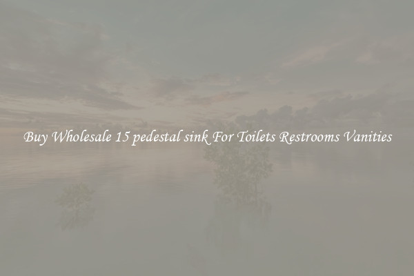 Buy Wholesale 15 pedestal sink For Toilets Restrooms Vanities
