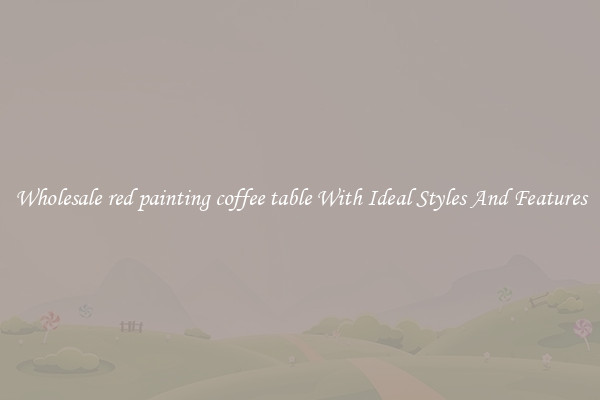 Wholesale red painting coffee table With Ideal Styles And Features